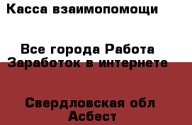 Касса взаимопомощи !!! - Все города Работа » Заработок в интернете   . Свердловская обл.,Асбест г.